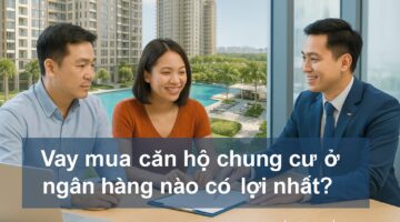 Vay mua căn hộ chung cư ở ngân hàng nào có lợi nhất?