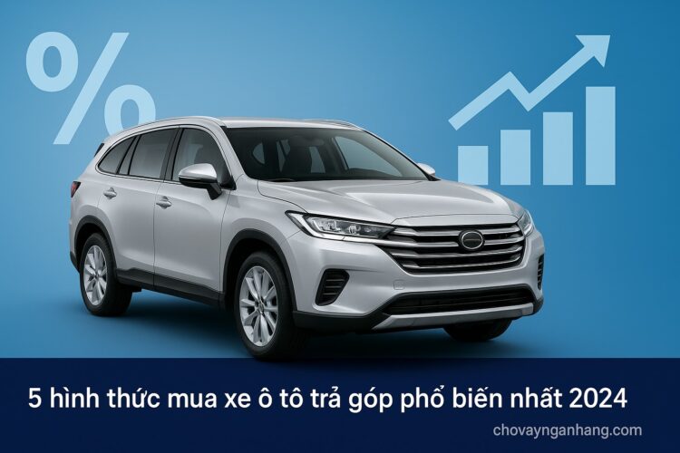 5 hình thức mua xe ô tô trả góp phổ biến nhất 2024 5 hình thức mua xe ô tô trả góp phổ biến nhất 2024