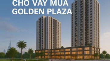 Vay mua căn hộ Golden Plaza: Duyệt vay nhanh chóng, tiết kiệm thời gian