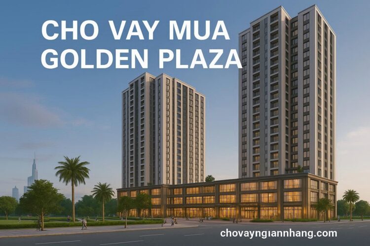 Vay mua căn hộ Golden Plaza: Duyệt vay nhanh chóng, tiết kiệm thời gian Vay mua căn hộ Golden Plaza: Duyệt vay nhanh chóng, tiết kiệm thời gian