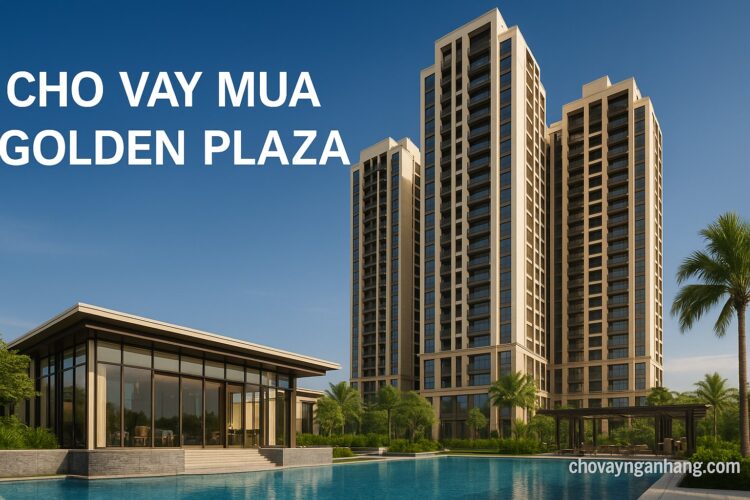 Vay mua căn hộ Golden Plaza: Duyệt vay nhanh chóng, tiết kiệm thời gian Vay mua căn hộ Golden Plaza: Duyệt vay nhanh chóng, tiết kiệm thời gian