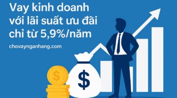 Vay kinh doanh với lãi suất ưu đãi chỉ từ 5,9%/năm