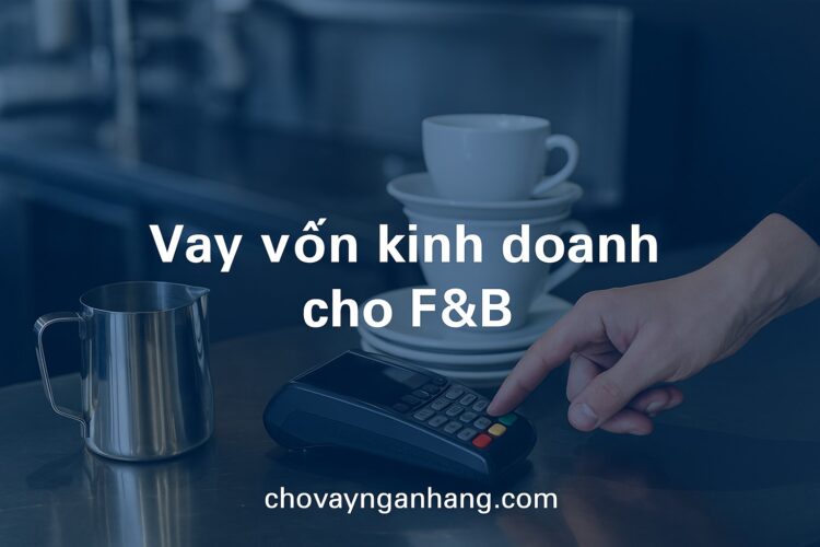 Vay vốn kinh doanh – 5 điều cần biết dành cho chủ quán F&B Vay vốn kinh doanh – 5 điều cần biết dành cho chủ quán F&B