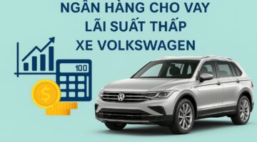 Ngân hàng cho vay lãi suất thấp xe Volkswagen 2025