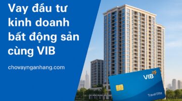 Vay đầu tư kinh doanh bất động sản cùng VIB