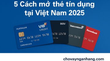 5 Cách mở thẻ tín dụng tại Việt Nam 2025: điều kiện & thủ tục
