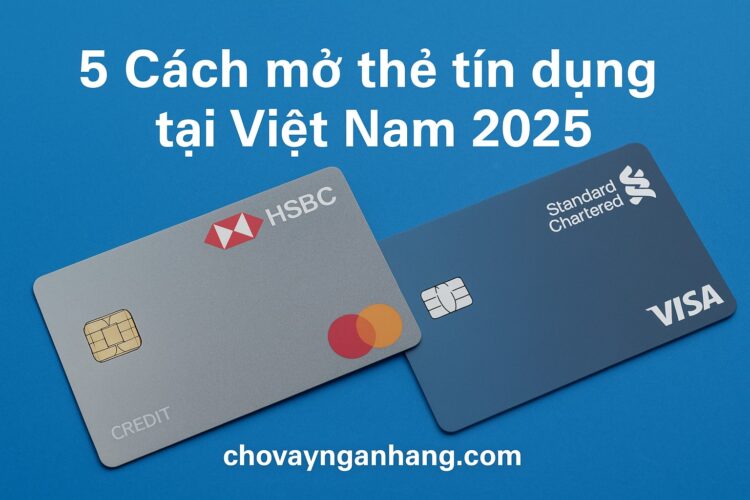 5 Cách mở thẻ tín dụng tại Việt Nam 2025 5 Cách mở thẻ tín dụng tại Việt Nam 2025: điều kiện & thủ tục