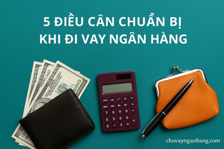 5 điều cần chuẩn bị khi đi vay ngân hàng năm 2026: Hồ sơ, giấy tờ và lưu ý quan trọng 5 điều cần chuẩn bị khi đi vay ngân hàng