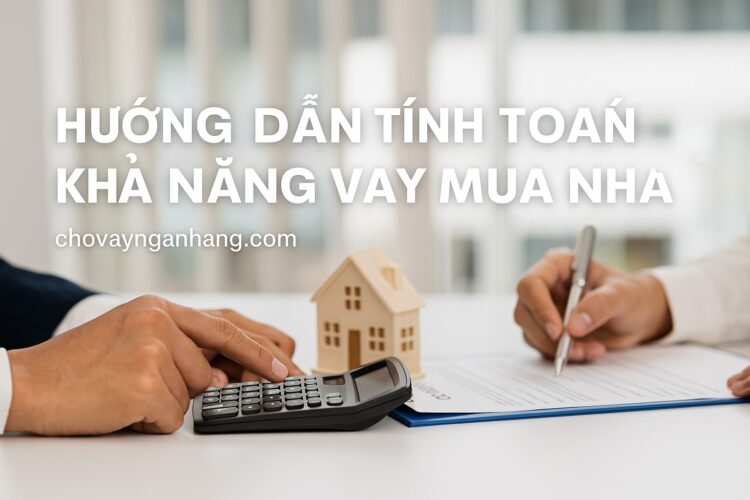 Hướng dẫn tính toán khả năng vay mua nhà phù hợp thu nhập Hướng dẫn tính toán khả năng vay mua nhà
