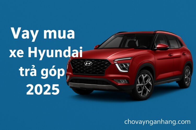 Vay mua xe Hyundai trả góp 2025 – Lãi suất, điều kiện, ngân hàng hỗ trợ tốt nhất Vay mua xe Hyundai trả góp 2025 – Lãi suất, điều kiện, ngân hàng hỗ trợ tốt nhất