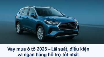 Vay mua ô tô 2025 – Lãi suất, điều kiện và ngân hàng hỗ trợ tốt nhất