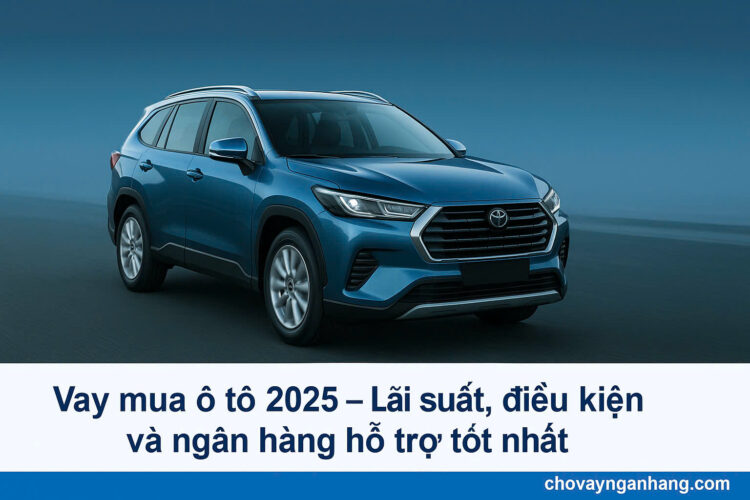Vay mua ô tô 2025 – Lãi suất, điều kiện và ngân hàng hỗ trợ tốt nhất Vay mua ô tô 2025 – Lãi suất, điều kiện và ngân hàng hỗ trợ tốt nhất