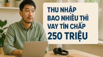 Thu nhập bao nhiêu thì vay tín chấp 250 triệu